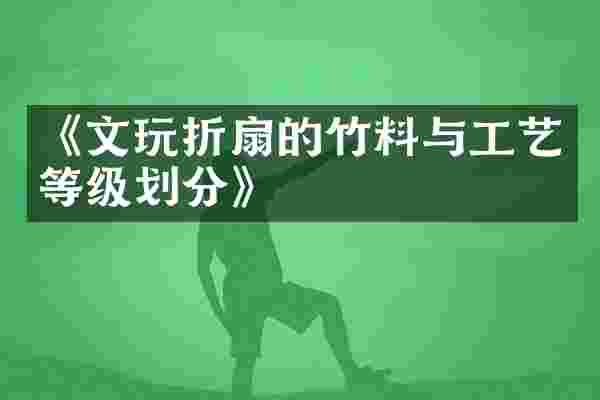 《文玩折扇的竹料与工艺等级划分》