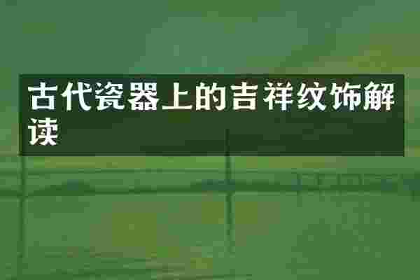 古代瓷器上的吉祥纹饰解读