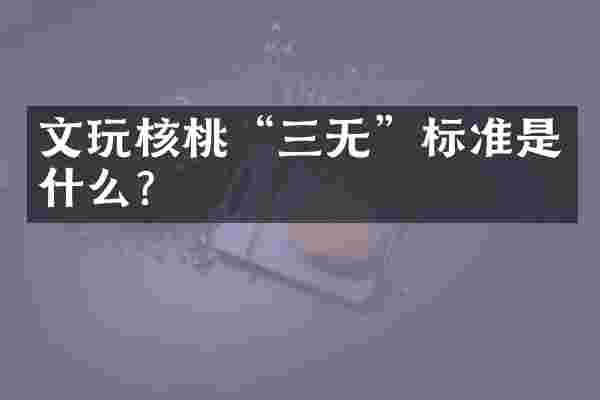 文玩核桃“三无”标准是什么？