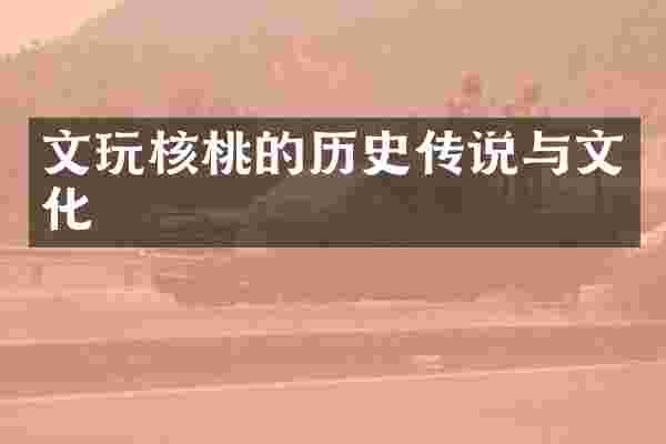 文玩核桃的历史传说与文化