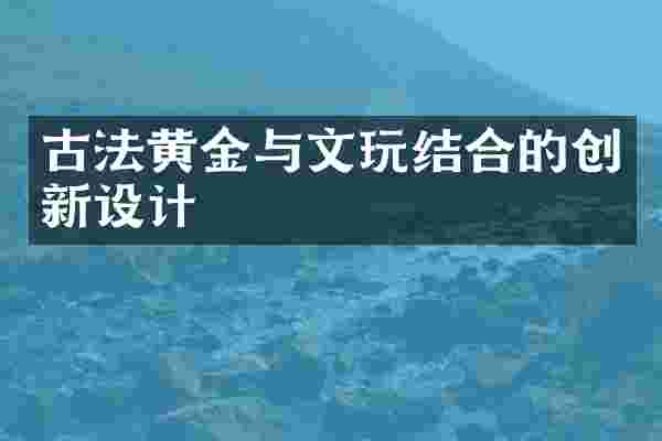 古法黄金与文玩结合的创新设计