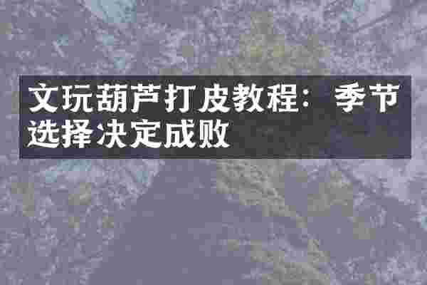 文玩葫芦打皮教程：季节选择决定成败