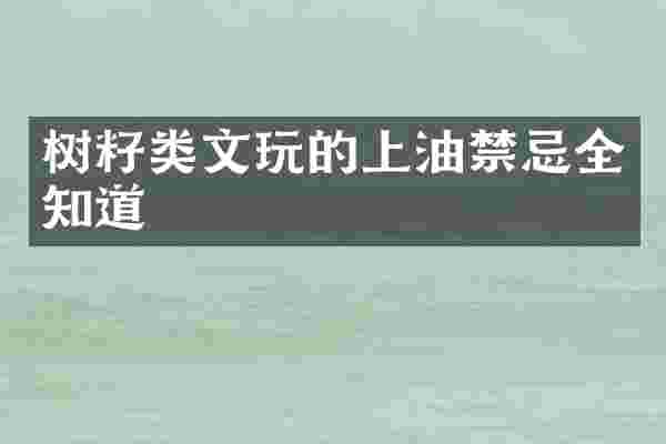 树籽类文玩的上油禁忌全知道