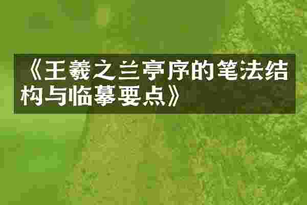 《王羲之兰亭序的笔法结构与临摹要点》