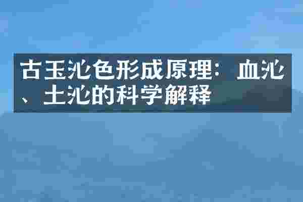 古玉沁色形成原理：血沁、土沁的科学解释