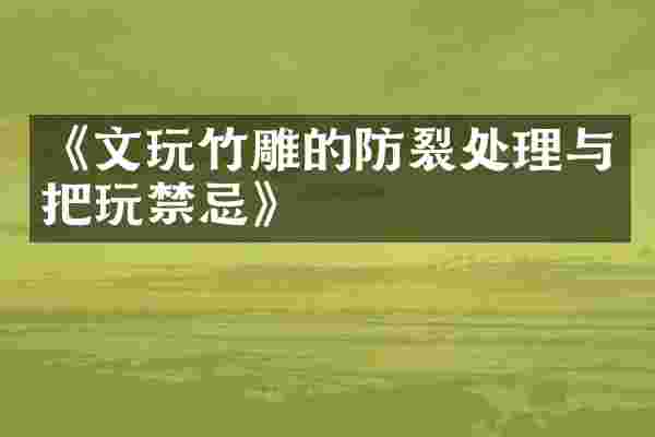 《文玩竹雕的防裂处理与把玩禁忌》