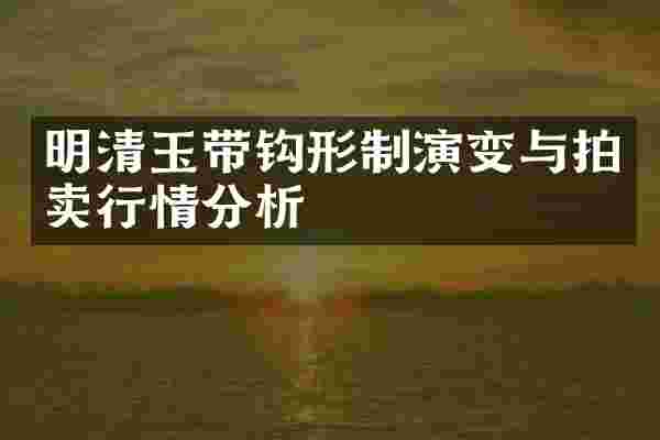 明清玉带钩形制演变与拍卖行情分析