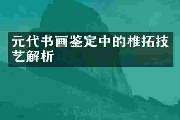 元代书画鉴定中的椎拓技艺解析