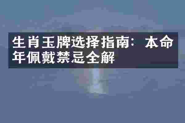 生肖玉牌选择指南：本命年佩戴禁忌全解