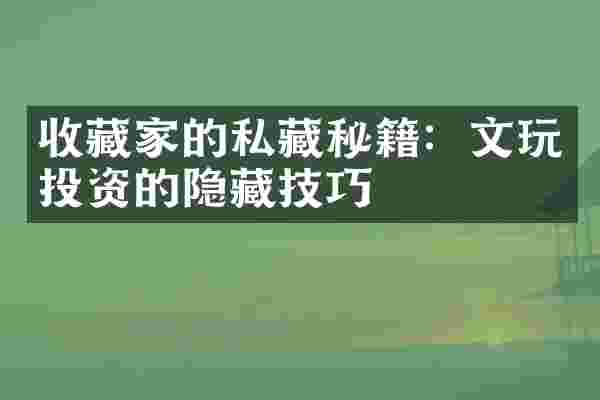 收藏家的私藏秘籍：文玩投资的隐藏技巧