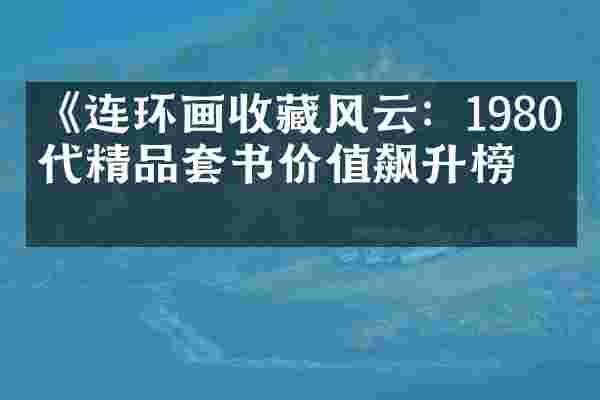 《连环画收藏风云：1980年代精品套书价值飙升榜》