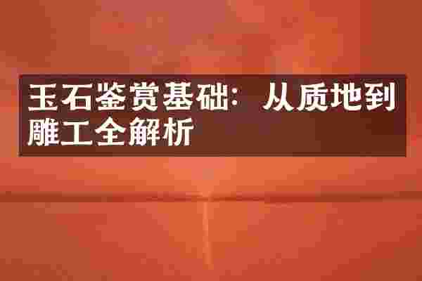 玉石鉴赏基础：从质地到雕工全解析