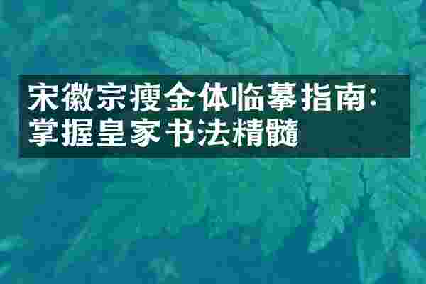 宋徽宗瘦金体临摹指南：掌握皇家书法精髓