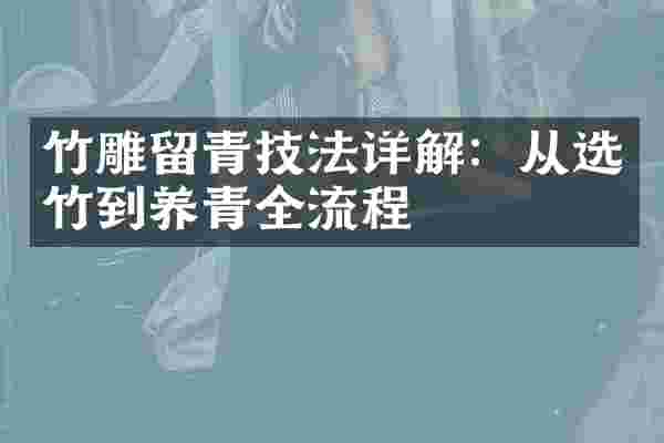 竹雕留青技法详解：从选竹到养青全流程