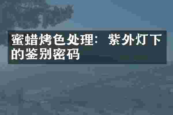 蜜蜡烤色处理：紫外灯下的鉴别密码