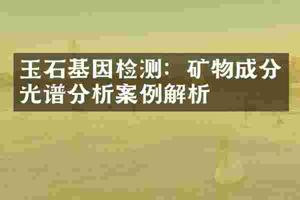 玉石基因检测：矿物成分光谱分析案例解析