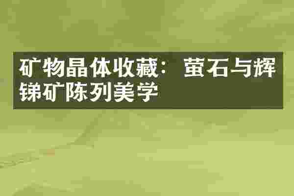 矿物晶体收藏：萤石与辉锑矿陈列美学