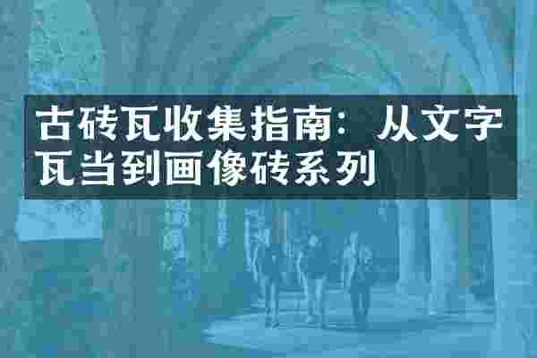 古砖瓦收集指南：从文字瓦当到画像砖系列