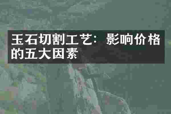 玉石切割工艺:影响价格的五大因素