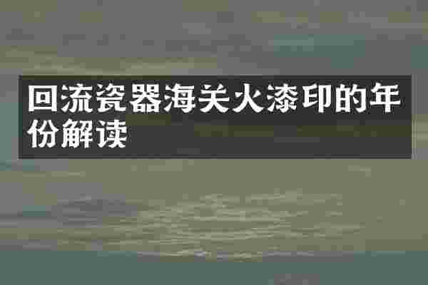 回流瓷器海关火漆印的年份解读