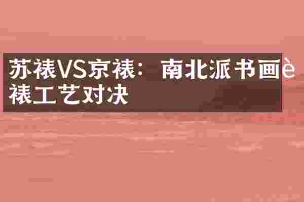 苏裱VS京裱：南北派书画装裱工艺对决