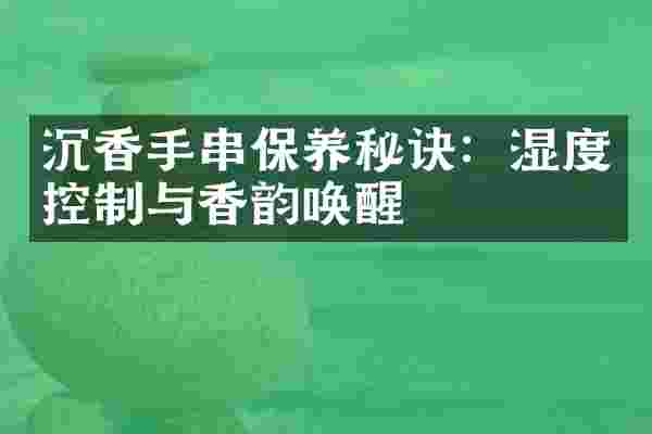 沉香手串保养秘诀：湿度控制与香韵唤醒