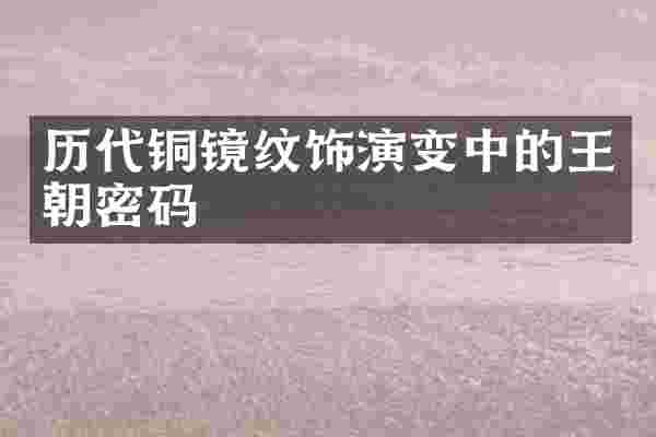 历代铜镜纹饰演变中的王朝密码