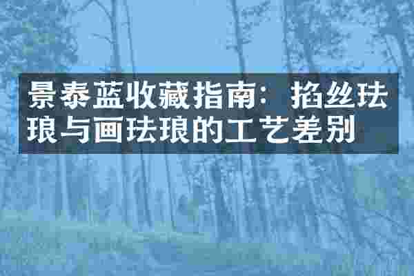 景泰蓝收藏指南：掐丝珐琅与画珐琅的工艺差别