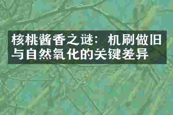 核桃酱香之谜：机刷做旧与自然氧化的关键差异