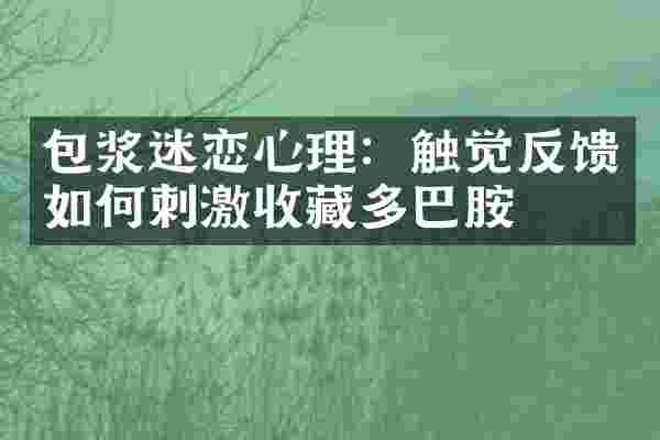 包浆迷恋心理：触觉反馈如何刺激收藏多巴胺
