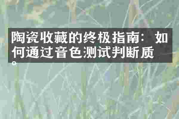 陶瓷收藏的终极指南：如何通过音色测试判断质地