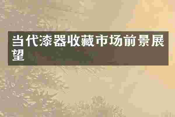当代漆器收藏市场前景展望