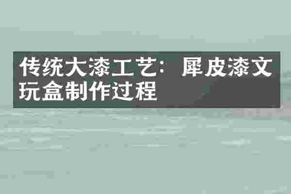 传统大漆工艺：犀皮漆文玩盒制作过程