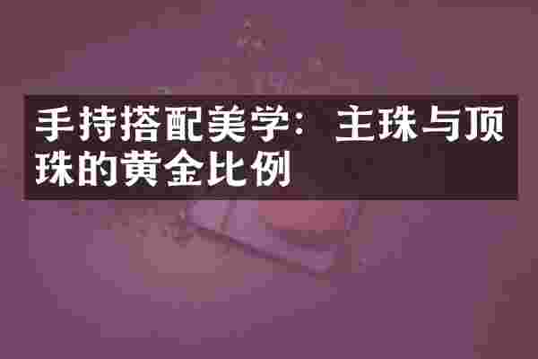 手持搭配美学：主珠与顶珠的黄金比例