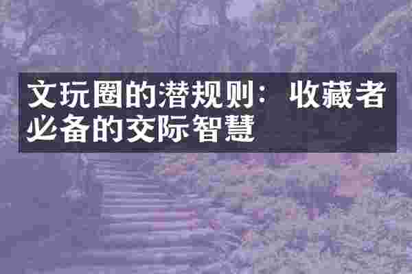 文玩圈的潜规则：收藏者必备的交际智慧