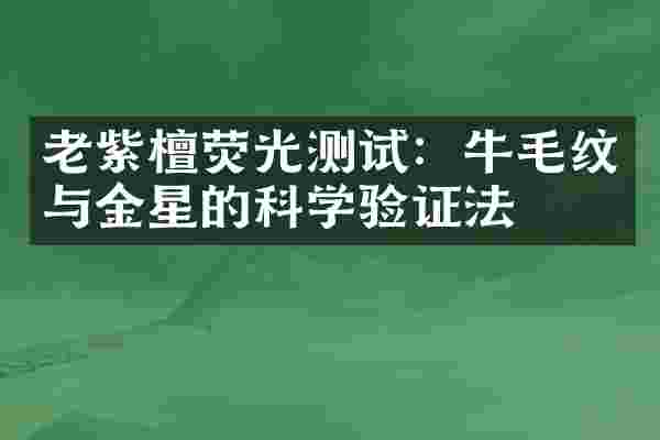 老紫檀荧光测试：牛毛纹与金星的科学验证法