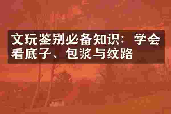 文玩鉴别必备知识：学会看底子、包浆与纹路