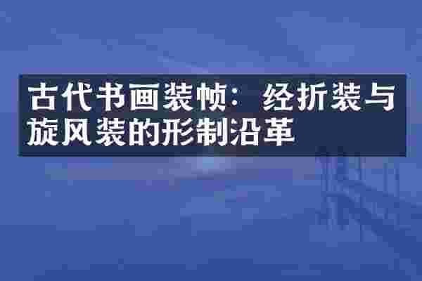 古代书画装帧：经折装与旋风装的形制沿革