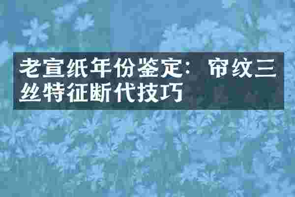 老宣纸年份鉴定：帘纹三丝特征断代技巧