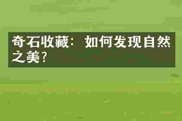 奇石收藏：如何发现自然之美？