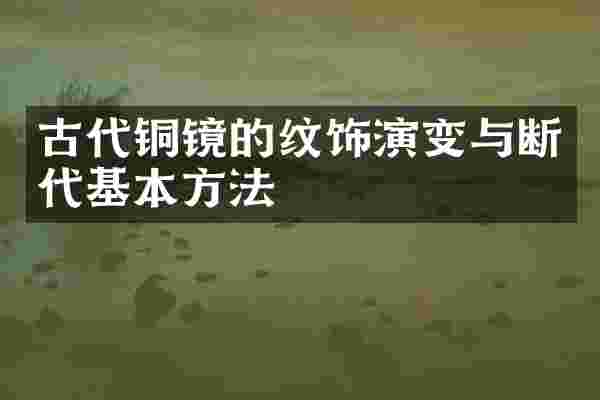 古代铜镜的纹饰演变与断代基本方法