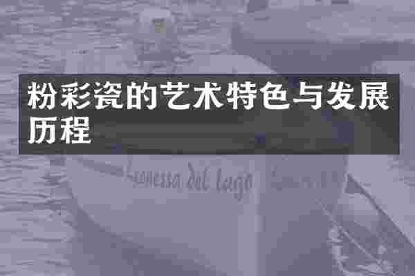 粉彩瓷的艺术特色与发展历程