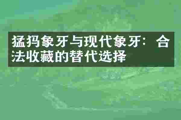 猛犸象牙与现代象牙：合法收藏的替代选择