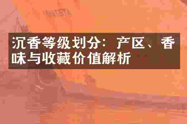 沉香等级划分：产区、香味与收藏价值解析