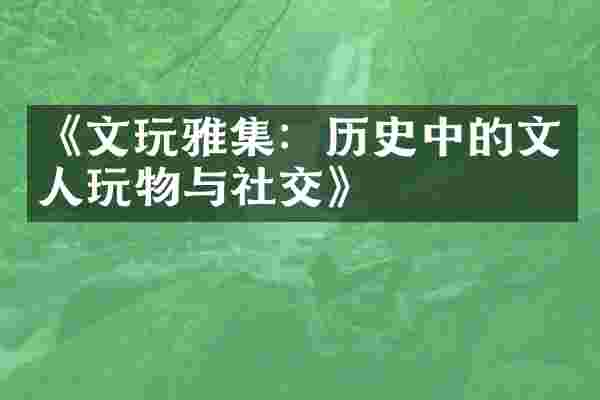 《文玩雅集：历史中的文人玩物与社交》