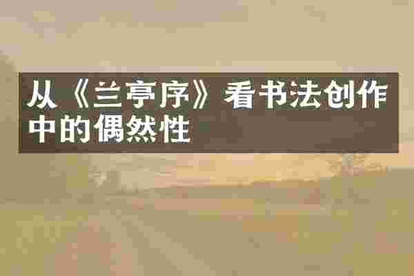 从《兰亭序》看书法创作中的偶然性