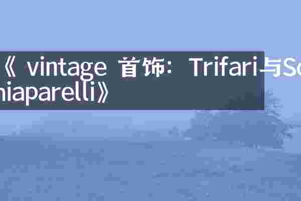 《 vintage 首饰：Trifari与Schiaparelli》