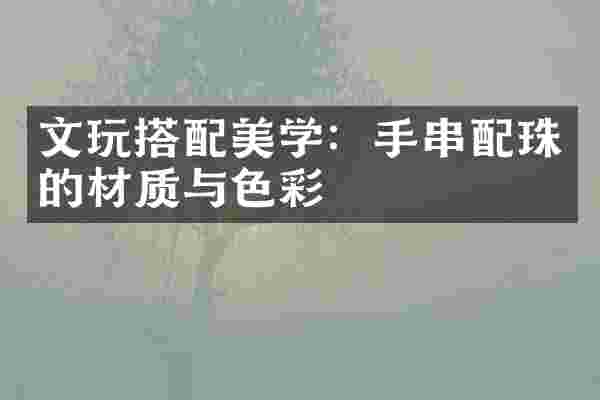 文玩搭配美学：手串配珠的材质与色彩