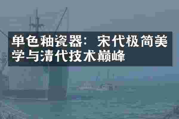 单色釉瓷器：宋代极简美学与清代技术巅峰