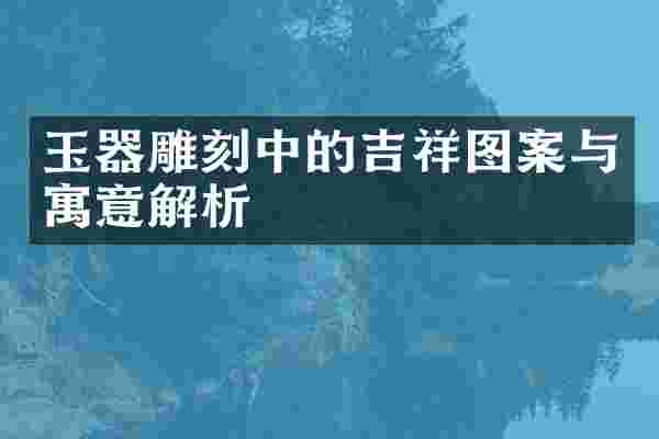 玉器雕刻中的吉祥图案与寓意解析